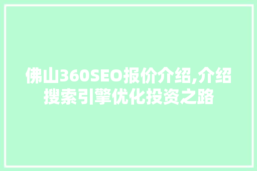 佛山360SEO报价介绍,介绍搜索引擎优化投资之路