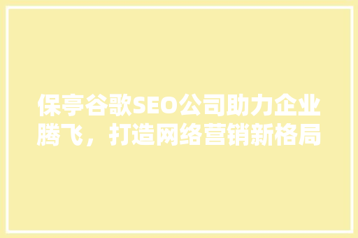 保亭谷歌SEO公司助力企业腾飞，打造网络营销新格局  第1张