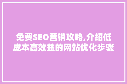 免费SEO营销攻略,介绍低成本高效益的网站优化步骤