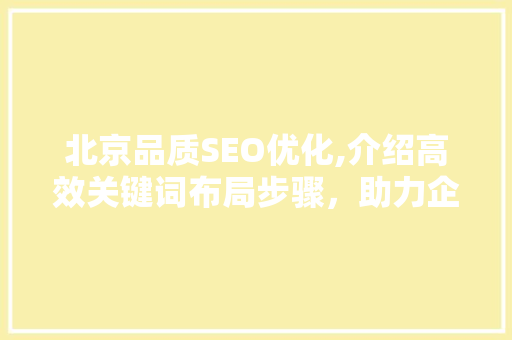 北京品质SEO优化,介绍高效关键词布局步骤，助力企业腾飞