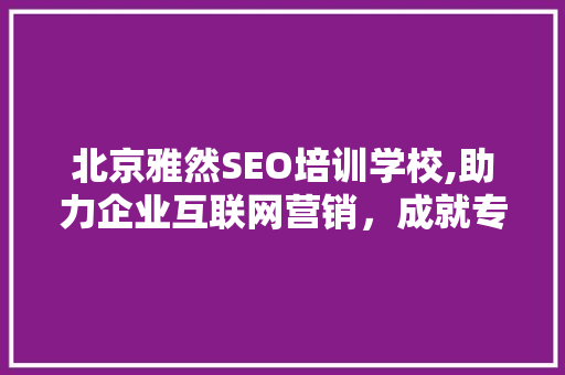 北京雅然SEO培训学校,助力企业互联网营销，成就专业SEO人才