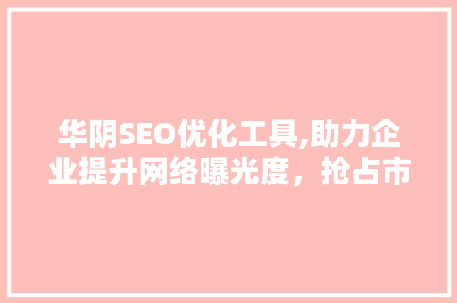 华阴SEO优化工具,助力企业提升网络曝光度，抢占市场先机  第1张