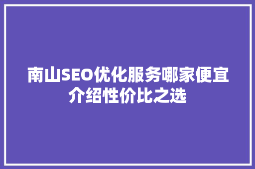 南山SEO优化服务哪家便宜介绍性价比之选  第1张