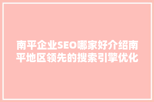 南平企业SEO哪家好介绍南平地区领先的搜索引擎优化服务商