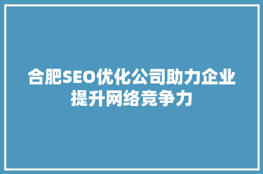 合肥SEO优化公司助力企业提升网络竞争力