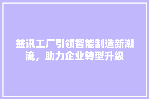 益讯工厂引领智能制造新潮流，助力企业转型升级