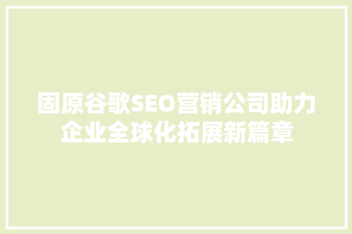 固原谷歌SEO营销公司助力企业全球化拓展新篇章