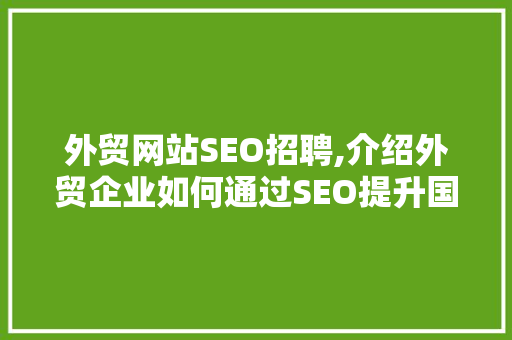 外贸网站SEO招聘,介绍外贸企业如何通过SEO提升国际竞争力