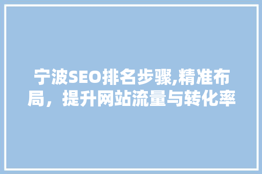 宁波SEO排名步骤,精准布局，提升网站流量与转化率