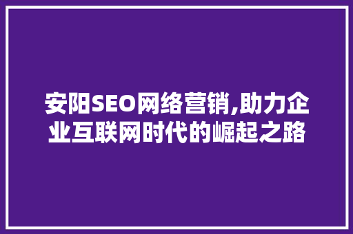 安阳SEO网络营销,助力企业互联网时代的崛起之路