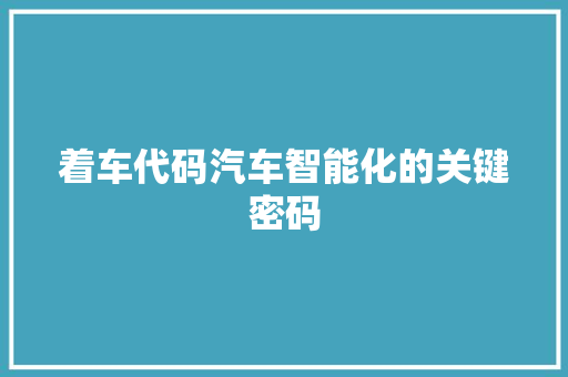着车代码汽车智能化的关键密码