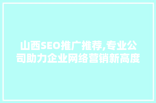 山西SEO推广推荐,专业公司助力企业网络营销新高度