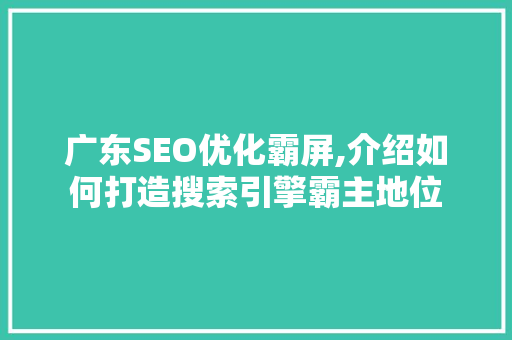 广东SEO优化霸屏,介绍如何打造搜索引擎霸主地位