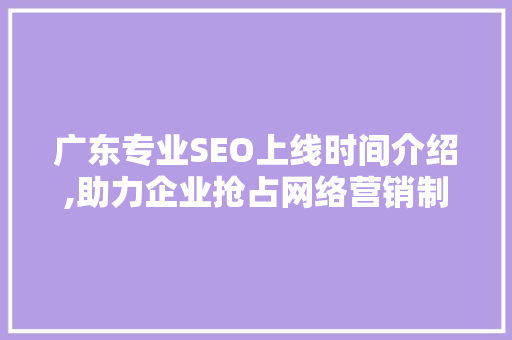 广东专业SEO上线时间介绍,助力企业抢占网络营销制高点