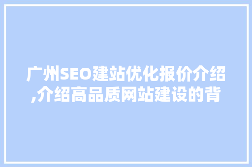 广州SEO建站优化报价介绍,介绍高品质网站建设的背后成本