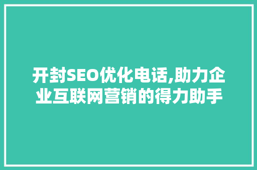 开封SEO优化电话,助力企业互联网营销的得力助手