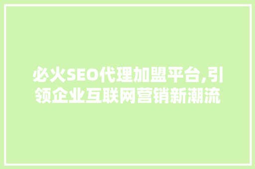 必火SEO代理加盟平台,引领企业互联网营销新潮流