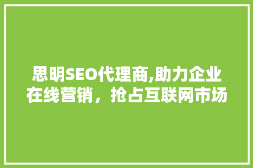 思明SEO代理商,助力企业在线营销，抢占互联网市场先机