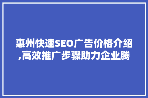 惠州快速SEO广告价格介绍,高效推广步骤助力企业腾飞