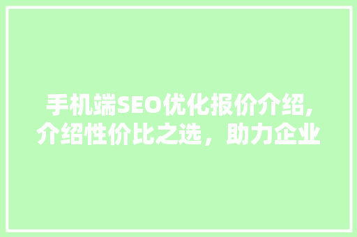 手机端SEO优化报价介绍,介绍性价比之选，助力企业网站腾飞