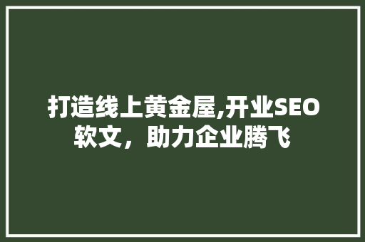 打造线上黄金屋,开业SEO软文，助力企业腾飞