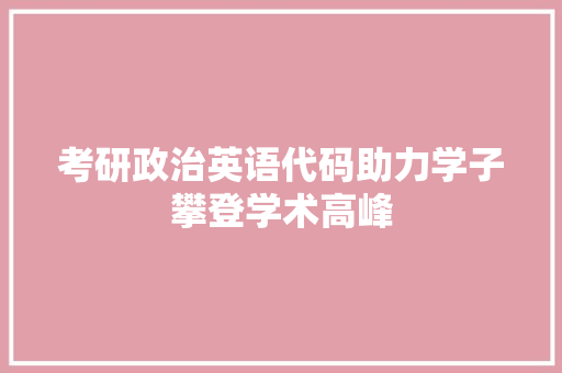 考研政治英语代码助力学子攀登学术高峰