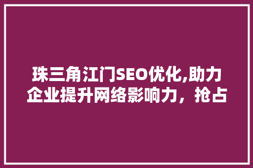 珠三角江门SEO优化,助力企业提升网络影响力，抢占市场先机