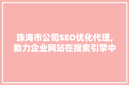 珠海市公司SEO优化代理,助力企业网站在搜索引擎中脱颖而出