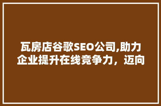 瓦房店谷歌SEO公司,助力企业提升在线竞争力，迈向全球市场