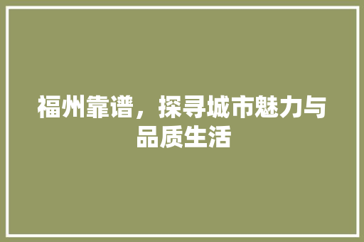 福州靠谱，探寻城市魅力与品质生活  第1张