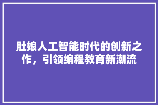 肚娘人工智能时代的创新之作，引领编程教育新潮流