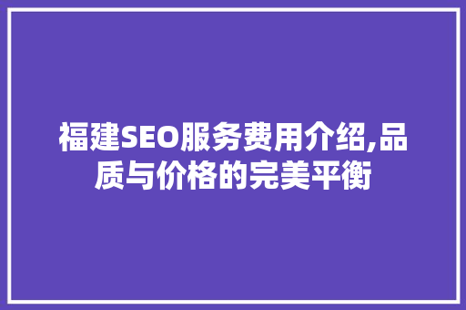 福建SEO服务费用介绍,品质与价格的完美平衡