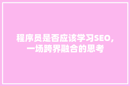 程序员是否应该学习SEO,一场跨界融合的思考