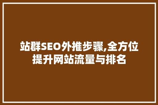 站群SEO外推步骤,全方位提升网站流量与排名