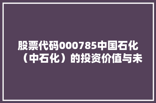 股票代码000785中国石化（中石化）的投资价值与未来展望