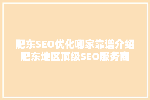 肥东SEO优化哪家靠谱介绍肥东地区顶级SEO服务商
