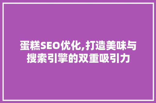 蛋糕SEO优化,打造美味与搜索引擎的双重吸引力