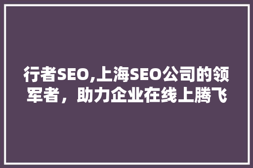 行者SEO,上海SEO公司的领军者，助力企业在线上腾飞