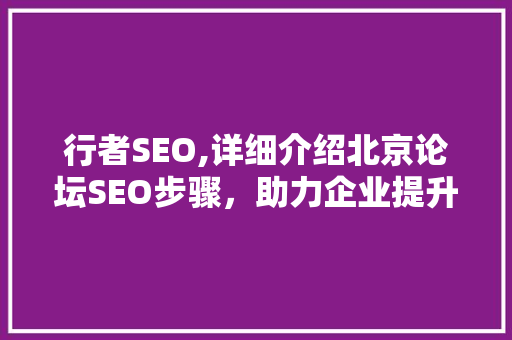 行者SEO,详细介绍北京论坛SEO步骤，助力企业提升网络曝光度