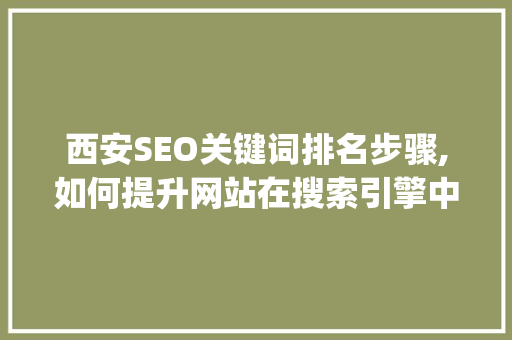 西安SEO关键词排名步骤,如何提升网站在搜索引擎中的visibility