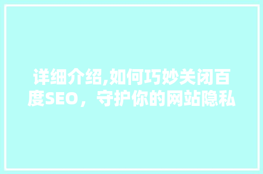 详细介绍,如何巧妙关闭百度SEO，守护你的网站隐私