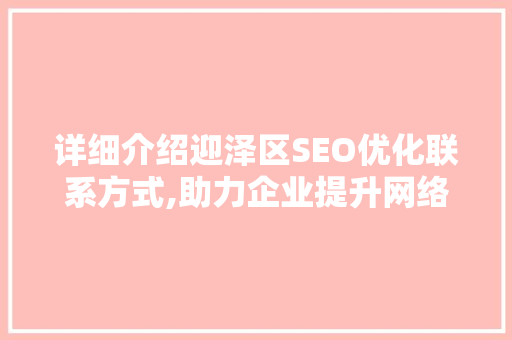 详细介绍迎泽区SEO优化联系方式,助力企业提升网络知名度