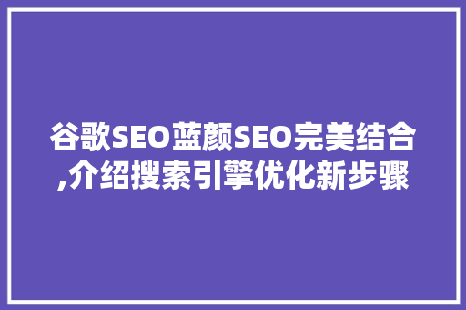 谷歌SEO蓝颜SEO完美结合,介绍搜索引擎优化新步骤