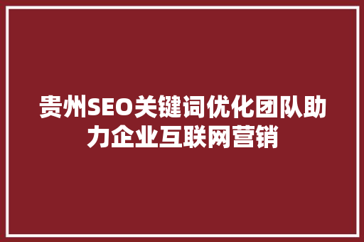 贵州SEO关键词优化团队助力企业互联网营销
