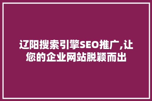 辽阳搜索引擎SEO推广,让您的企业网站脱颖而出