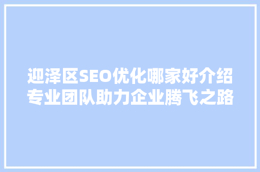 迎泽区SEO优化哪家好介绍专业团队助力企业腾飞之路