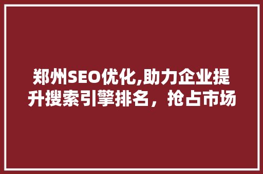 郑州SEO优化,助力企业提升搜索引擎排名，抢占市场先机