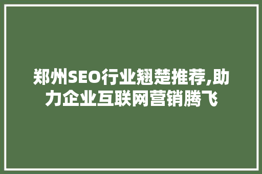 郑州SEO行业翘楚推荐,助力企业互联网营销腾飞