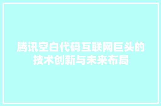 腾讯空白代码互联网巨头的技术创新与未来布局  第1张