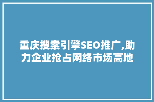 重庆搜索引擎SEO推广,助力企业抢占网络市场高地